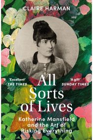 All Sorts of Lives: Katherine Mansfield and the art of risking everything Katherine Mansfield and the art of risking everything