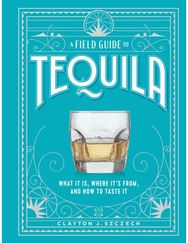 Field Guide to Tequila: What It Is, Where It’s From, and How to Taste It What It Is, Where It’s From, and How to Taste It