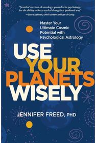 Use Your Planets Wisely Master Your Ultimate Cosmic Potential with Psychological Astrology