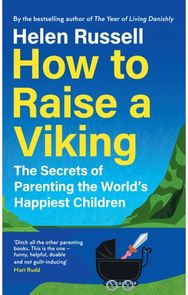 How to Raise a Viking: The Secrets of Parenting the World’s Happiest Children The Secrets of Parenting the World’s Happiest Children