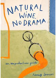Natural Wine, No Drama: An Unpretentious Guide An Unpretentious Guide
