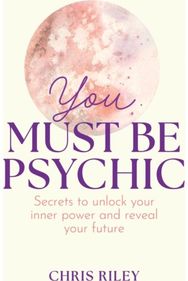 You Must Be Psychic: Secrets to Unlock Your Inner Power and Reveal Your Future Secrets to Unlock Your Inner Power and Reveal Your Future