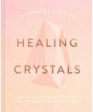 Cassandra Eason's Healing Crystals The Ultimate Guide to Over 120 Crystals and Gemstones