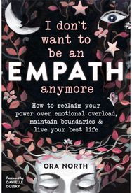 I Don't Want to Be an Empath Anymore How to Reclaim Your Power Over Emotional Overload, Maintain Boundaries, and Live Your Best Life
