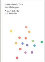 How to Get on With Your Colleagues A guide to better collaboration