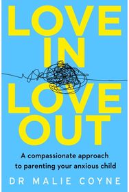 Love In, Love Out A Compassionate Approach to Parenting Your Anxious Child