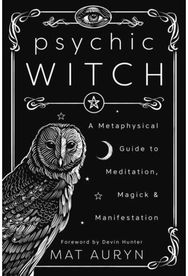 Psychic Witch A Metaphysical Guide to Meditation, Magick and Manifestation