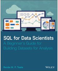 SQL for Data Scientists: A Beginner's Guide for Building Datasets for Analysis A Beginner's Guide for Building Datasets for Analysis