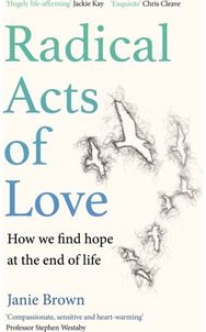 Radical Acts of Love: How We Find Hope at the End of Life How We Find Hope at the End of Life
