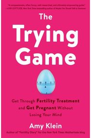 Trying Game: How to Get Pregnant and Get Through Fertility Treatment Without Losing Your Mind and Get Through Fertility Treatment Without Losing Your Mind