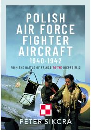 Polish Air Force Fighter Aircraft, 1940-1942: From the Battle of France to the Dieppe Raid France to the Dieppe Raid