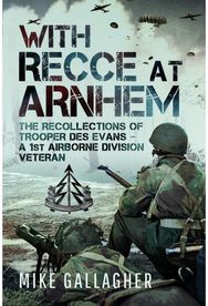 With Recce at Arnhem: The Recollections of Trooper Des Evans – A 1st Airborne Division Veteran Trooper Des Evans – A 1st Airborne Division Veteran