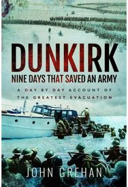 Dunkirk Nine Days That Saved An Army: A Day by Day Account of the Greatest Evacuation of the Greatest Evacuation