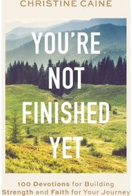 Youre Not Finished Yet: 100 Devotions for Building Strength and Faith for Your Journey Building Strength and Faith for Your Journey