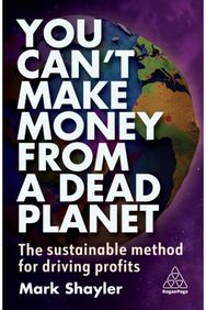 You Can’t Make Money From a Dead Planet: The Sustainable Method for Driving Profits Method for Driving Profits