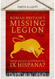 Roman Britains Missing Legion: What Really Happened to IX Hispana? What Really Happened to IX Hispana?