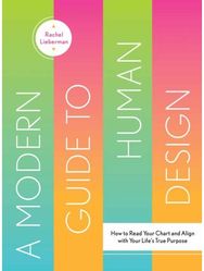 Modern Guide to Human Design: How to Read Your Chart and Align With Your Life’s True Purpose Chart and Align With Your Life’s True Purpose