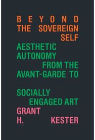 Beyond the Sovereign Self: Aesthetic Autonomy from the Avant-Garde to Socially Engaged Art from the Avant-Garde to Socially Engaged Art