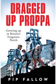 Dragged Up Proppa: Growing up in Britain’s Forgotten North Growing up in Britain’s Forgotten North