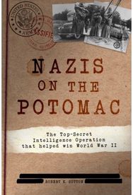 Nazis on the Potomac: The Top-Secret Intelligence Operation that Helped Win World War II Intelligence Operation that Helped Win World War II
