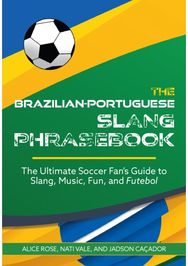Brazilian-Portuguese Slang Phrasebook: The Ultimate Soccer Fan's Guide to Slang, Music, Fun and Futebol Fan's Guide to Slang, Music, Fun and Futebol