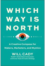 Which Way Is North: A Creative Compass for Makers, Marketers, and Mystics A Creative Compass for Makers, Marketers, and Mystics