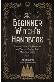 Beginner Witchs Handbook: Essential Spells, Folk Traditions, and Lore for Crafting Your Magickal Practice Folk Traditions, and Lore for Crafting Your Magickal Practice