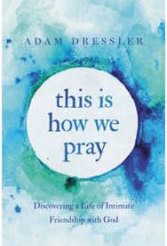 This Is How We Pray: Discovering a Life of Intimate Friendship with God Discovering a Life of Intimate Friendship with God