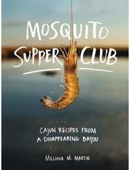 Mosquito Supper Club: Cajun Recipes from a Disappearing Bayou Cajun Recipes from a Disappearing Bayou