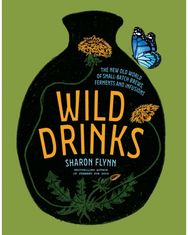 Wild Drinks: The New Old World of Small-Batch Brews, Ferments and Infusions The New Old World of Small-Batch Brews, Ferments and Infusions