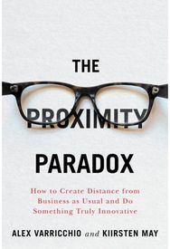Proximity Paradox: How to Create Distance From Business As Usual And Do Something Truly Innovative Distance From Business As Usual And Do Something Truly Innovative