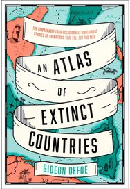 Atlas of Extinct Countries: The Remarkable (and Occasionally Ridiculous) Stories of 48 Nations That Fell off the Map Occasionally Ridiculous) Stories of 48 Nations That Fell off the Map