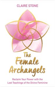 Female Archangels: Reclaim Your Power with the Lost Teachings of the Divine Feminine with the Lost Teachings of the Divine Feminine