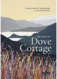 Poets at Dove Cottage: Poems about the Wordsworths and the Lake District Poems about the Wordsworths and the Lake District