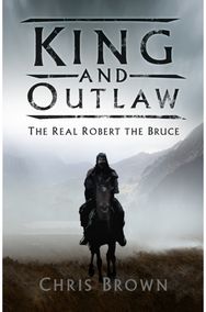 King and Outlaw: The Real Robert the Bruce The Real Robert the Bruce