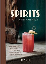 Spirits of Latin America: A Celebration of Culture and Cocktails, with 70 Recipes from Leyenda and Beyond Culture and Cocktails, with 70 Recipes from Leyenda and Beyond