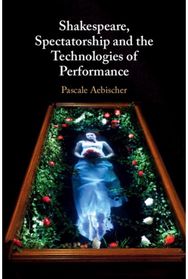 Shakespeare, Spectatorship and the Technologies of Performance