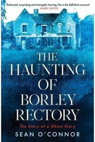 Haunting of Borley Rectory: The Story of a Ghost Story The Story of a Ghost Story