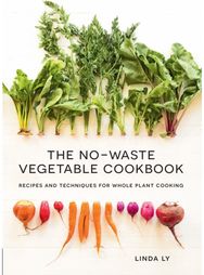 No-Waste Vegetable Cookbook: Recipes and Techniques for Whole Plant Cooking Recipes and Techniques for Whole Plant Cooking