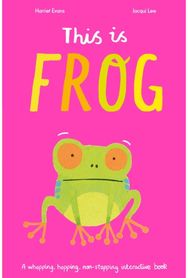This Is Frog: A whopping, hopping, non-stopping interactive book A whopping, hopping, non-stopping interactive book