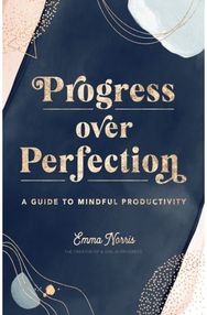 Progress Over Perfection: A Guide to Mindful Productivity A Guide to Mindful Productivity