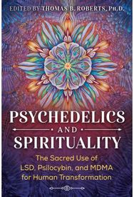 Psychedelics and Spirituality: The Sacred Use of LSD, Psilocybin, and MDMA for Human Transformation LSD, Psilocybin, and MDMA for Human Transformation