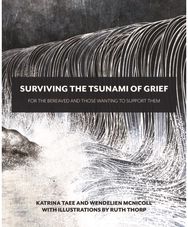 Surviving the Tsunami of Grief: For the Bereaved and Those Wanting to Support Them Those Wanting to Support Them
