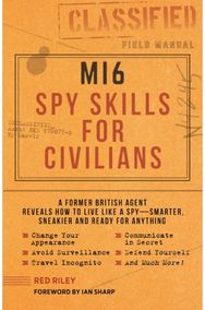 MI6 Spy Skills for Civilians: A former British agent reveals how to live like a spy - smarter, sneakier and ready for anything agent reveals how to live like a spy - smarter, sneakier and ready for anything