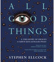 All Good Things: A Treasury of Images to Uplift the Spirits and Reawaken Wonder A Treasury of Images to Uplift the Spirits and Reawaken Wonder