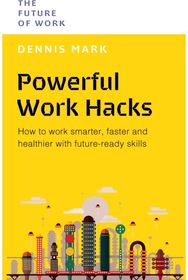 Powerful Work Hacks: How to Work Smarter, Faster and Healthier with Future-Ready Skills Faster and Healthier with Future-Ready Skills