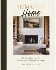 Reimagine Home: Devotions, Recipes, and Tips for Loving Your Home Through Every Season and Tips for Loving Your Home Through Every Season