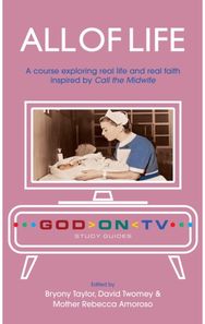 All of Life: A course exploring real life and real faith inspired by Call the Midwife real life and real faith inspired by Call the Midwife