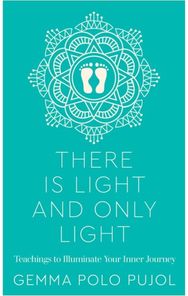 There Is Light and Only Light: Teachings to Illuminate Your Inner Journey Teachings to Illuminate Your Inner Journey