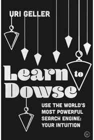Learn to Dowse: Use the World's Most Powerful Search Engine: Your Intuition Use the World's Most Powerful Search Engine: Your Intuition